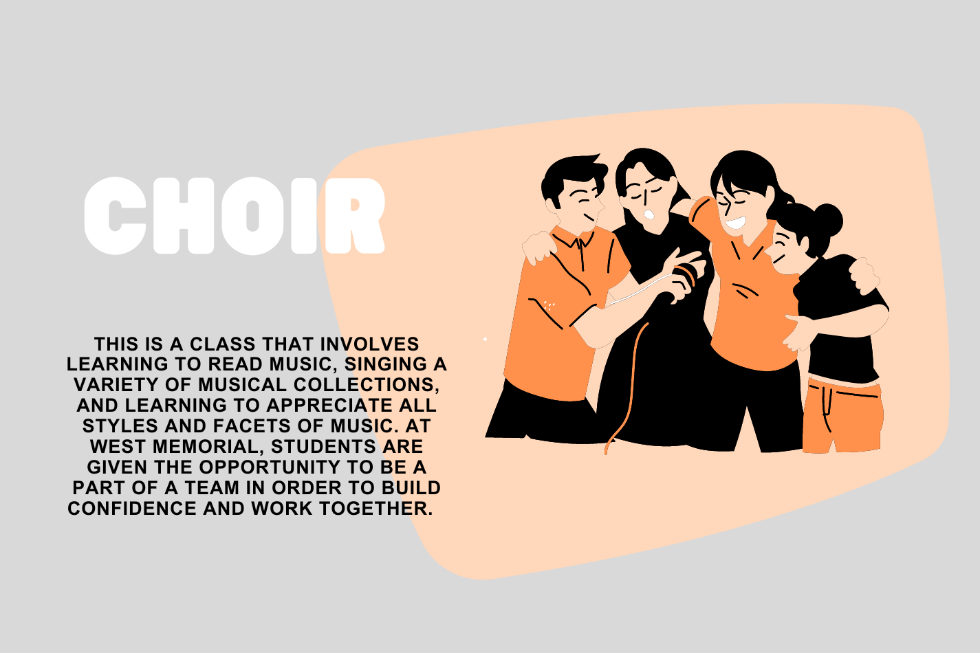 Choir is a class involving learning to read music, sing and appreciate different musical styles. 